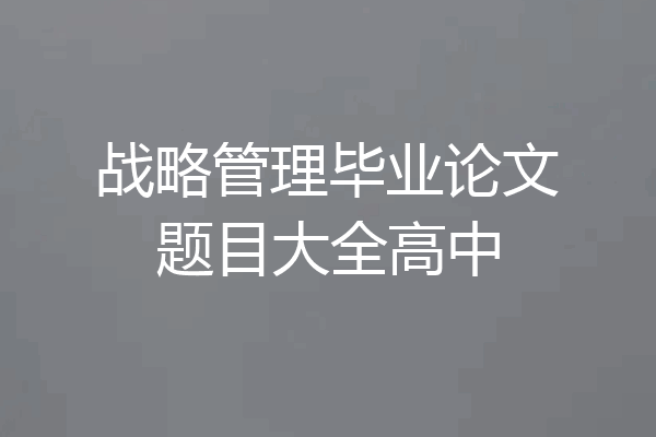 战略管理毕业论文题目大全高中