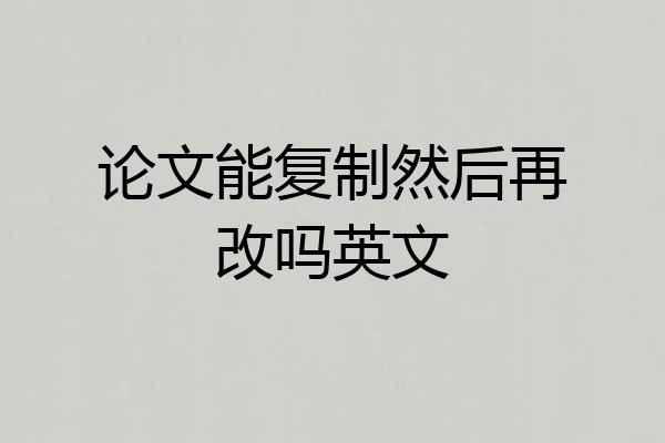 论文能复制然后再改吗英文