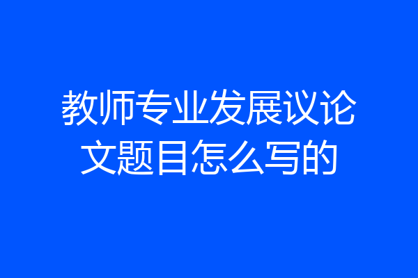 教师专业发展议论文题目怎么写的