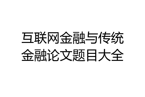 互联网金融与传统金融论文题目大全