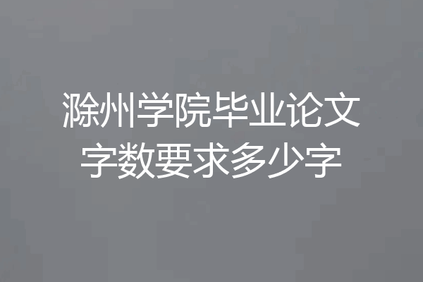 滁州学院毕业论文字数要求多少字
