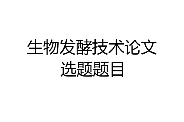 生物发酵技术论文选题题目