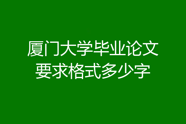 厦门大学毕业论文要求格式多少字