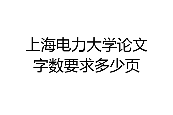上海电力大学论文字数要求多少页