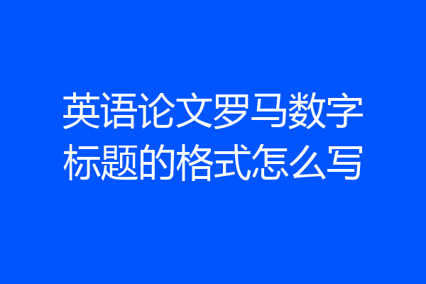 英语论文罗马数字标题的格式怎么写