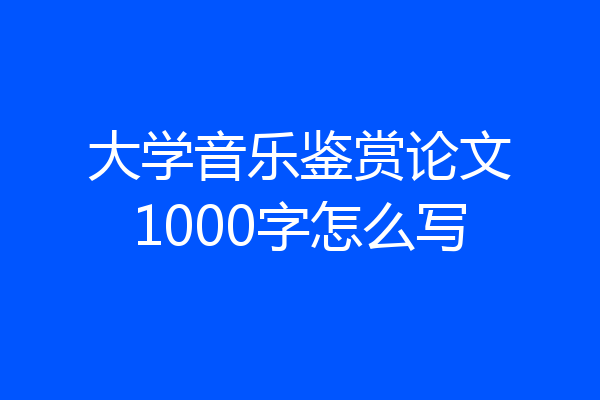 大学音乐鉴赏论文1000字怎么写