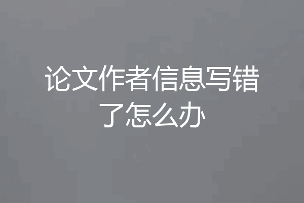 论文作者信息写错了怎么办