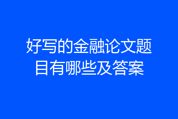 好写的金融论文题目有哪些及答案
