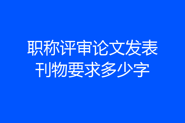 职称评审论文发表刊物要求多少字