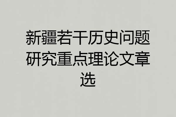 新疆若干历史问题研究重点理论文章选