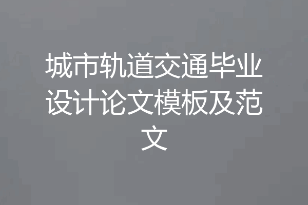 城市轨道交通毕业设计论文模板及范文