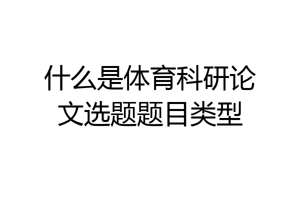 什么是体育科研论文选题题目类型