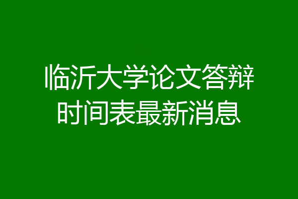 临沂大学论文答辩时间表最新消息
