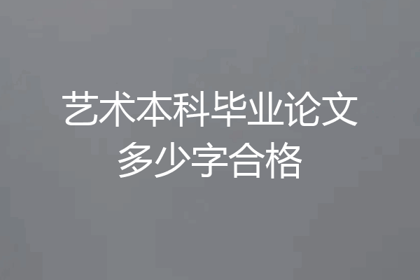 艺术本科毕业论文多少字合格