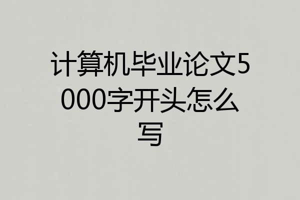 计算机毕业论文5000字开头怎么写