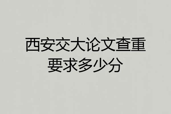 西安交大论文查重要求多少分
