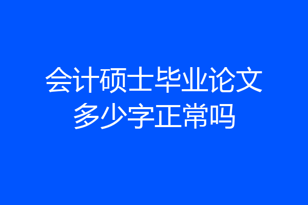 会计硕士毕业论文多少字正常吗