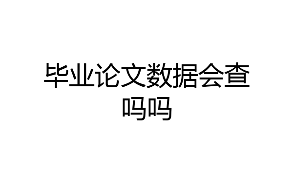 毕业论文数据会查吗吗