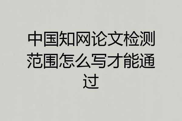 中国知网论文检测范围怎么写才能通过