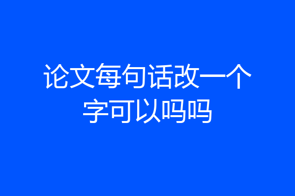 论文每句话改一个字可以吗吗