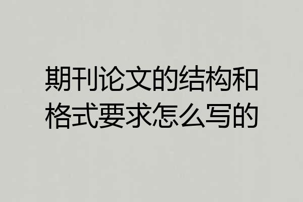 期刊论文的结构和格式要求怎么写的