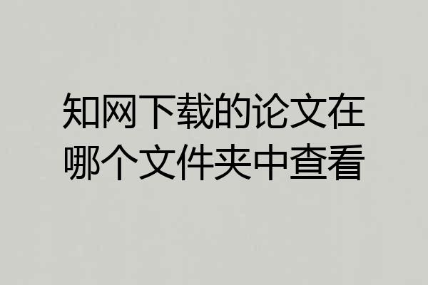 知网下载的论文在哪个文件夹中查看