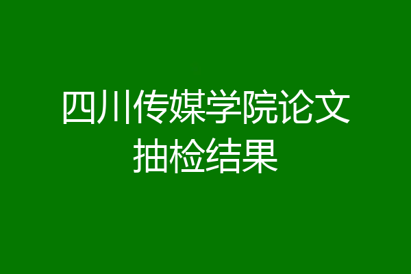四川传媒学院论文抽检结果