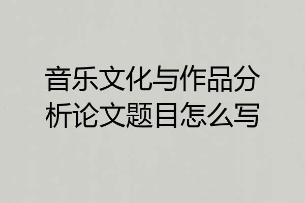 音乐文化与作品分析论文题目怎么写