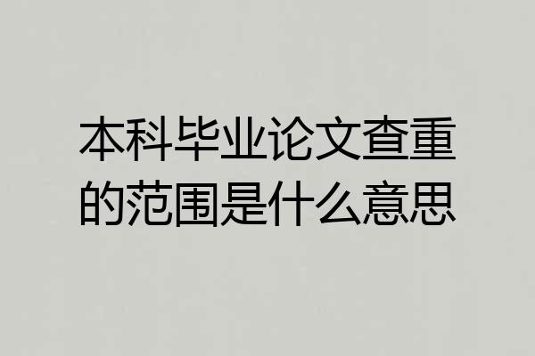 本科毕业论文查重的范围是什么意思