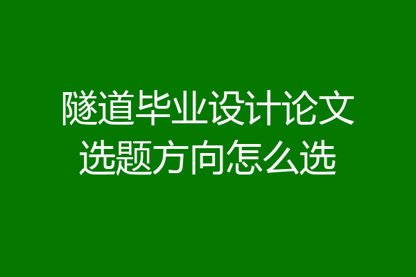 隧道毕业设计论文选题方向怎么选