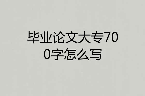 毕业论文大专700字怎么写