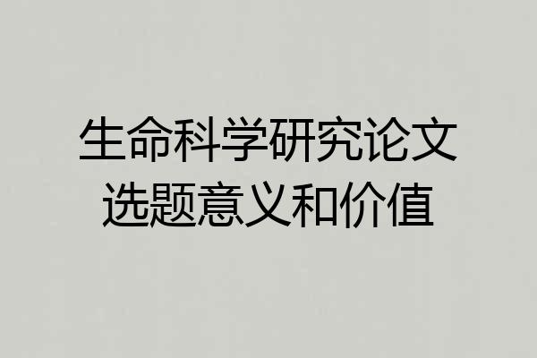 生命科学研究论文选题意义和价值
