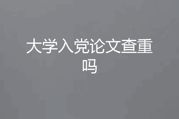 大学入党论文查重吗