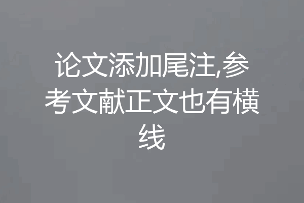 论文添加尾注,参考文献正文也有横线