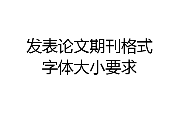 发表论文期刊格式字体大小要求