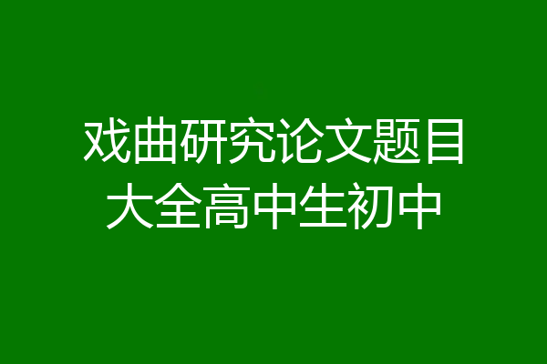 戏曲研究论文题目大全高中生初中