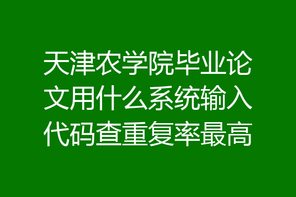 天津农学院毕业论文用什么系统输入代码查重复率最高