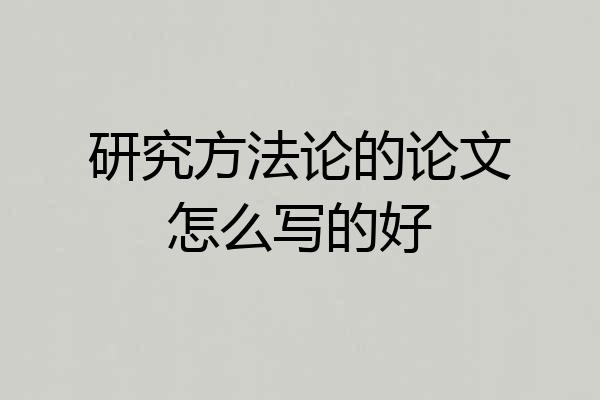 研究方法论的论文怎么写的好