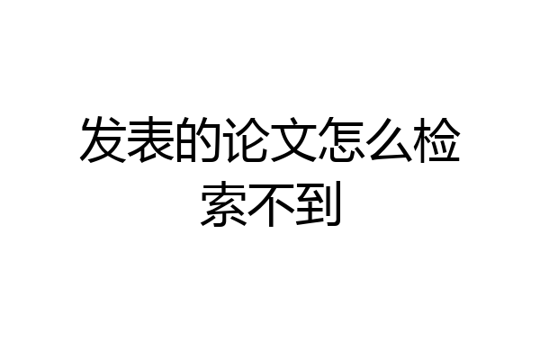 发表的论文怎么检索不到