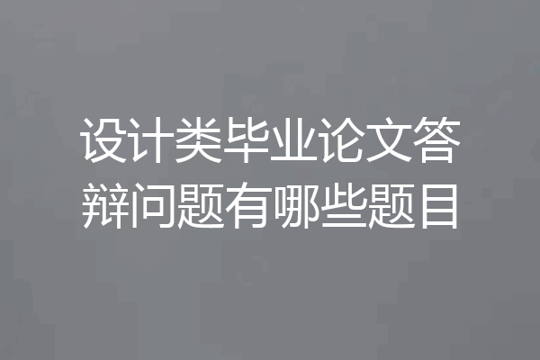 设计类毕业论文答辩问题有哪些题目