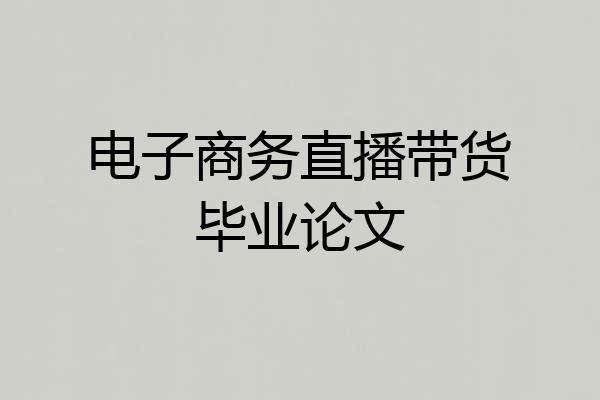 电子商务直播带货毕业论文