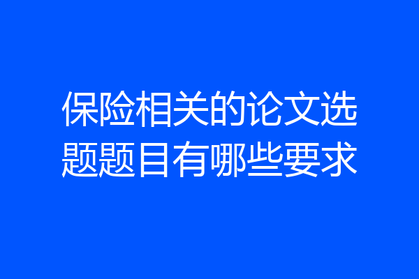 保险相关的论文选题题目有哪些要求