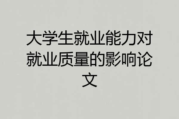 大学生就业能力对就业质量的影响论文