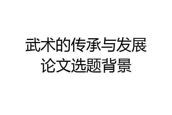 武术的传承与发展论文选题背景