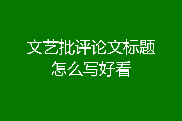 文艺批评论文标题怎么写好看