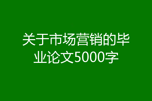 关于市场营销的毕业论文5000字