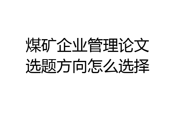 煤矿企业管理论文选题方向怎么选择