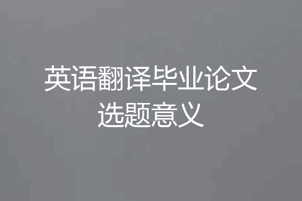 英语翻译毕业论文选题意义