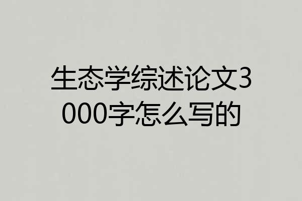生态学综述论文3000字怎么写的