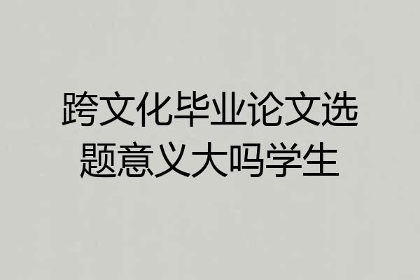 跨文化毕业论文选题意义大吗学生